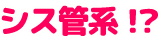 シス管系!?